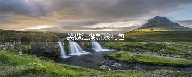 《新笑傲江湖》2022最新礼包码分享 2022最新礼包码大全(笑傲江湖新浪礼包)