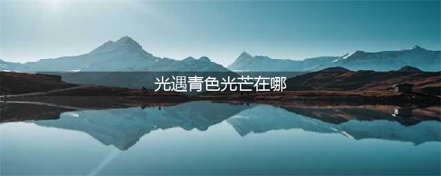 光遇青色光芒在哪里收集 各色光芒收集位置