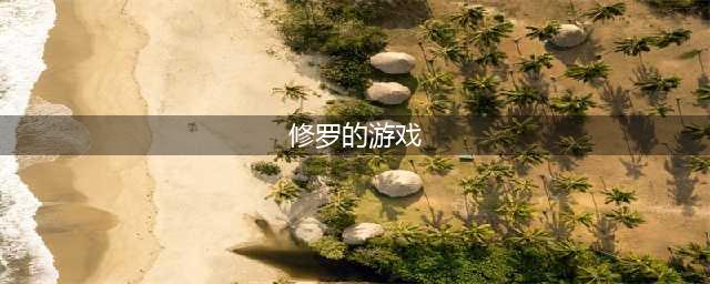 2021十大好玩的修罗游戏推荐 超级好玩的修罗游戏盘点合集(修罗的游戏)