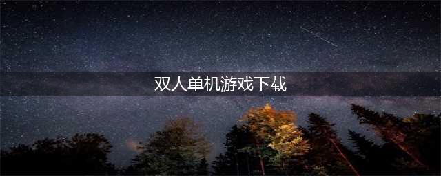 双人单机游戏手机版下载 2022可以两个人玩的单机游戏推荐(双人单机游戏下载)