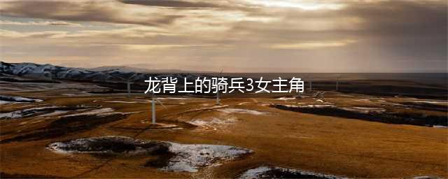 《龙背上的骑士3》女主角背景介绍 zero角色故事解析(龙背上的骑兵3女主角)