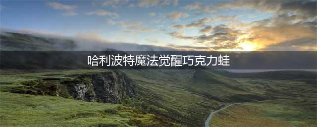 哈利波特魔法觉醒2022年2月巧克力蛙获取攻略[多图](哈利波特魔法觉醒巧克力蛙)
