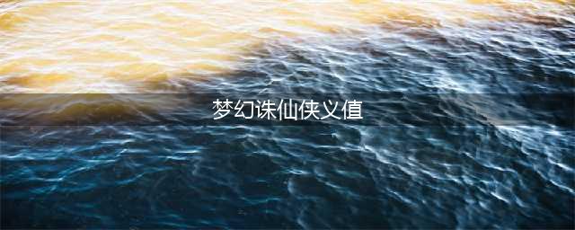 《梦幻新诛仙》侠义值快速如何获取 侠义值快速获得攻略(梦幻诛仙侠义值)