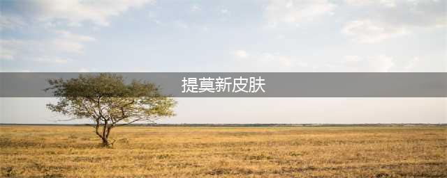 英雄联盟手游提莫新皮肤 世界那莫大皮肤鉴赏