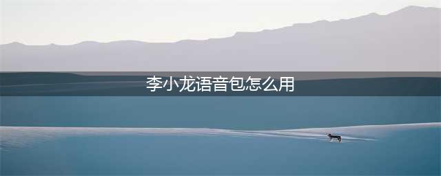 《王者荣耀》李小龙语音包怎么用 李小龙语音包设置教程(李小龙语音包怎么用)