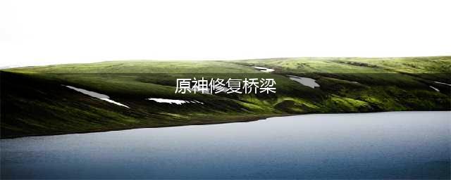 原神修复桥梁任务攻略