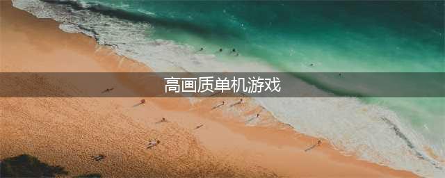好玩的单机高画质游戏下载推荐2022 画质高的单机手游合集(高画质单机游戏)