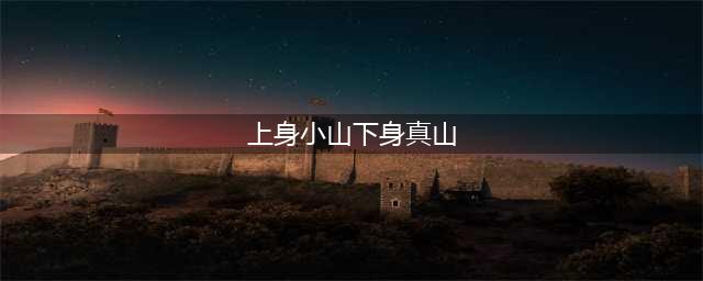 阴阳师灯谜上身小山下身真山二字结合乃是大山答案是什么-灯谜上身小山下身真山二字结合乃是大山答案一览(上身小山下身真山)