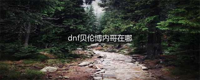 dnf贝伦博内哥在哪 贝伦博内哥位置介绍