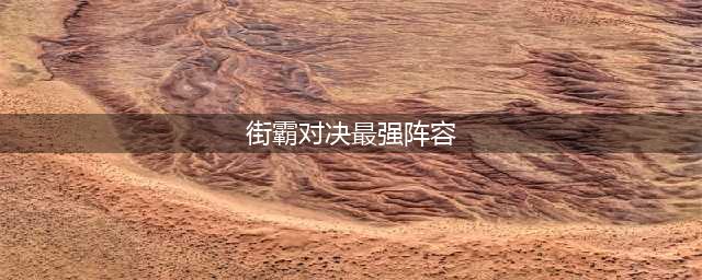 《街霸对决》最强阵容怎么搭配 最强阵容搭配推荐(街霸对决最强阵容)