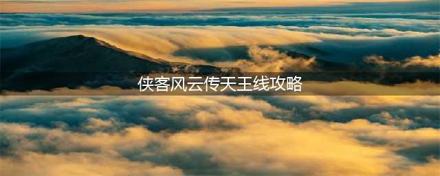 侠客风云传天王线攻略全剧情流程 天王线怎么进