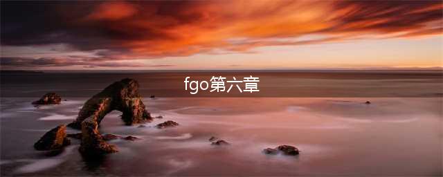 《Fgo》第6特异点神圣圆桌领域图文教程主线配置 第六章卡美洛怎么玩