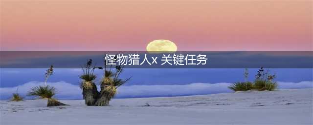 《怪物猎人XX》村关键任务攻略(怪物猎人x 关键任务)