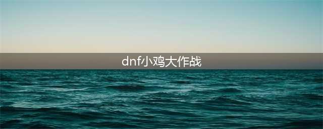 DNF小鸡大作战怎么玩及鸡饲料获取方法详解(dnf小鸡大作战)