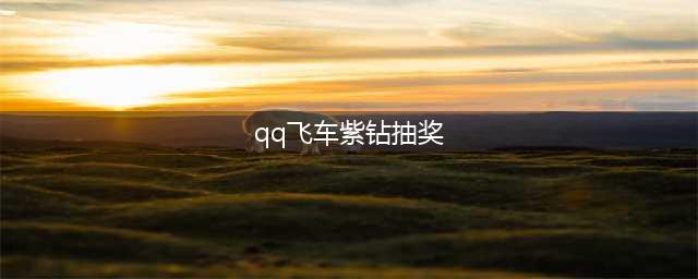 《QQ飞车》十年紫钻在线送活动(qq飞车紫钻抽奖)