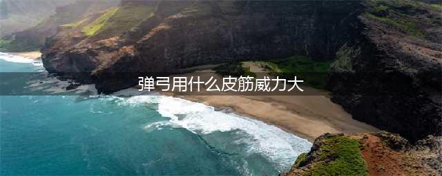 弹弓怎么配皮筋？皮筋的长度和宽度有什么说法？(弹弓用什么皮筋威力大)