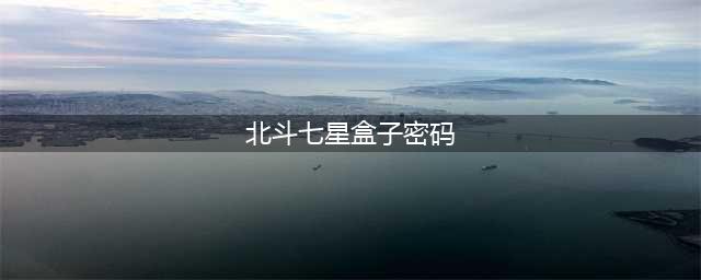 《忘川风华录》北斗七星盒子密码一览 北斗七星盒子密码是多少(北斗七星盒子密码)