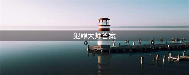 《犯罪大师》最后的线索谜题答案一览 最后的线索答案是什么(犯罪大师答案)