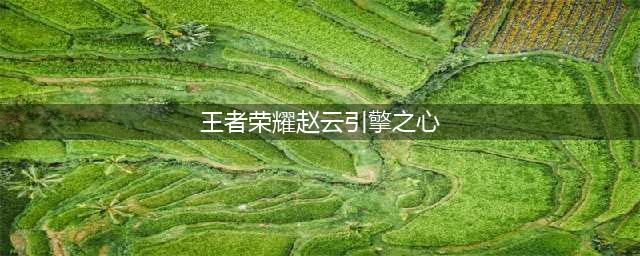 王者荣耀赵云引擎之心 王者荣耀赵云引擎之心还会返场吗