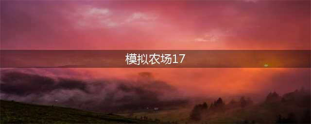 《模拟农场17》新手入门教学图文攻略(模拟农场17)