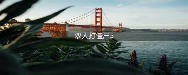 双人打僵尸小游戏排行榜前十名2021 好玩的双人僵尸小游戏合集推荐(双人打僵尸5)