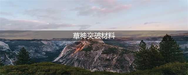 原神草神升级突破需要哪些材料 培养材料介绍