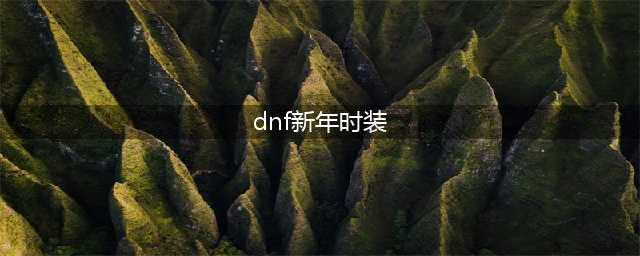 dnf2020新春装扮套装外观介绍(dnf新年时装)