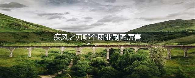 疾风之刃哪个职业刷图厉害 刷图最快的职业一览(疾风之刃哪个职业刷图厉害)