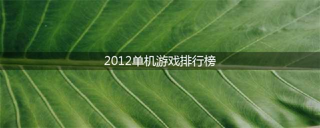 2012单机游戏排行榜前十名 好玩的单机游戏有哪些推荐(2012单机游戏排行榜)