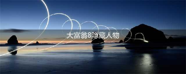 大富翁8隐藏人物解锁方法(大富翁8隐藏人物)