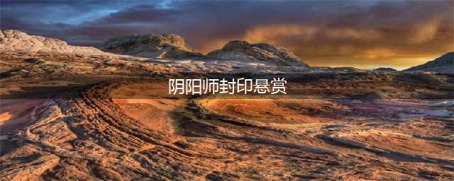 《阴阳师》悬赏封印在哪里 悬赏封印分享合集