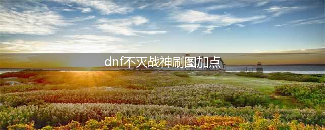 dnf不灭战神刷图怎么加点 不灭战神刷图加点攻略