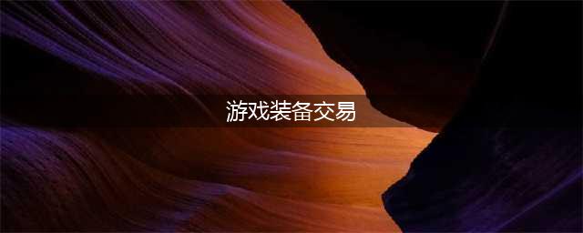 游戏装备交易平台哪个最好 靠谱的游戏装备交易平台推荐(游戏装备交易)