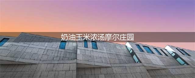 摩尔庄园手游奶油玉米浓汤菜谱攻略
