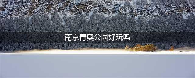南京青奥森林公园市民游玩好去处(南京青奥公园好玩吗)