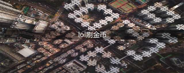 LOL这些刷金币的方法不能乱用 一不小心号就没了(lol刷金币)