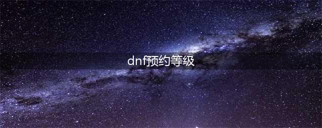 《DNF》快速拉满预约枪剑士等级 盘点易获取升级券分享(dnf预约等级)