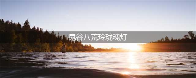 鬼谷八荒玲珑魂灯怎么用 玲珑魂灯奇遇完成方法