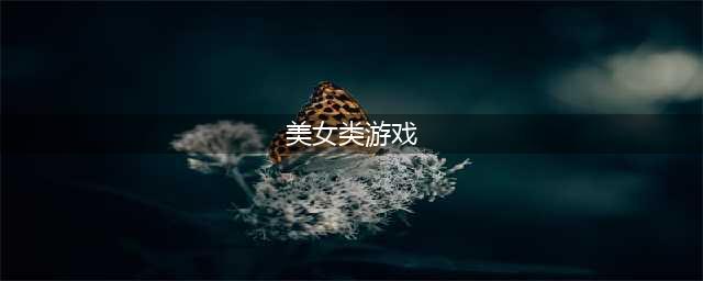 关于美女的游戏有什么2022 关于美女的手游排行榜(美女类游戏)