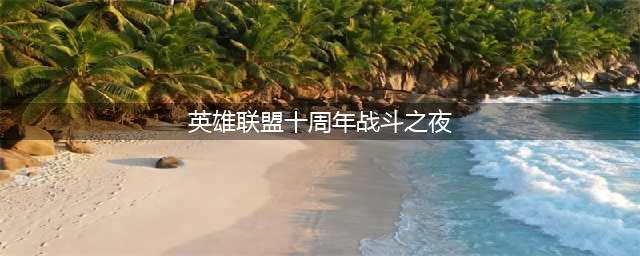 英雄联盟十周年战斗之夜任务怎么完成 十周年战斗之夜任务完成方法