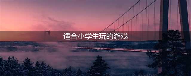 最热适合小学生玩的游戏下载排行榜前十名2021 小学生游戏推荐(适合小学生玩的游戏)