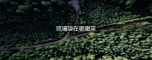 原神琉璃袋在哪里采 琉璃袋位置介绍