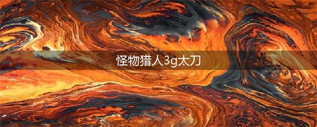 《怪物猎人》p3太刀升级路线介绍(怪物猎人3g太刀)