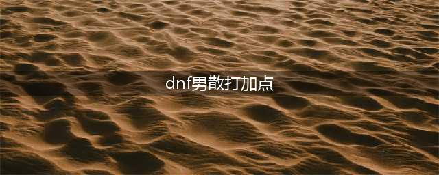 《DNF》2020男散打怎么加点 男散打加点攻略(dnf男散打加点)