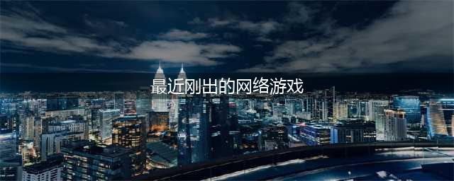 2022年最近刚出的网络游戏有什么 新出的网络游戏下载推荐(最近刚出的网络游戏)