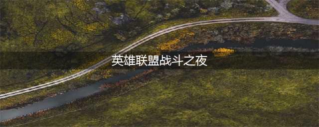 《英雄联盟》战斗之夜攻略大全(英雄联盟战斗之夜)