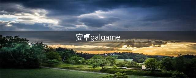 安卓galgame游戏下载前十名手游2021 galgame游戏排行榜(安卓galgame)