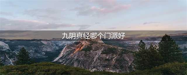 九阴手游门派哪个好 哪个门派最厉害？