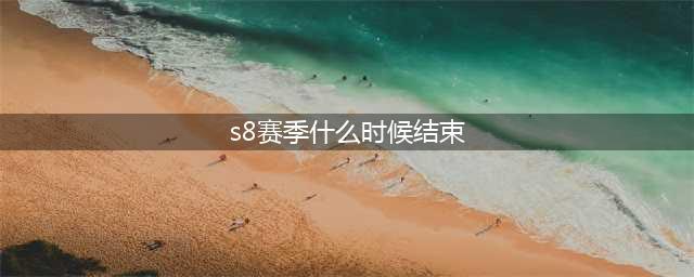 《LOL》S8赛季什么时候结束 历史赛季开始时间说明(s8赛季什么时候结束)