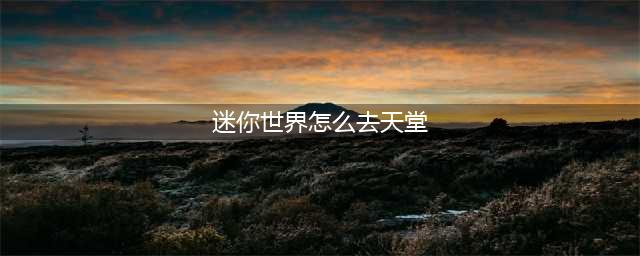 《迷你世界》怎么去天堂 去天堂方法教程一览(迷你世界怎么去天堂)